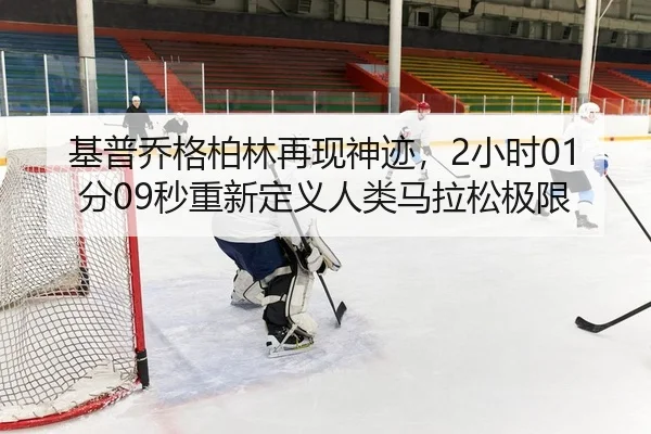 基普乔格柏林再现神迹，2小时01分09秒重新定义人类马拉松极限
