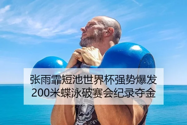 张雨霏短池世界杯强势爆发 200米蝶泳破赛会纪录夺金